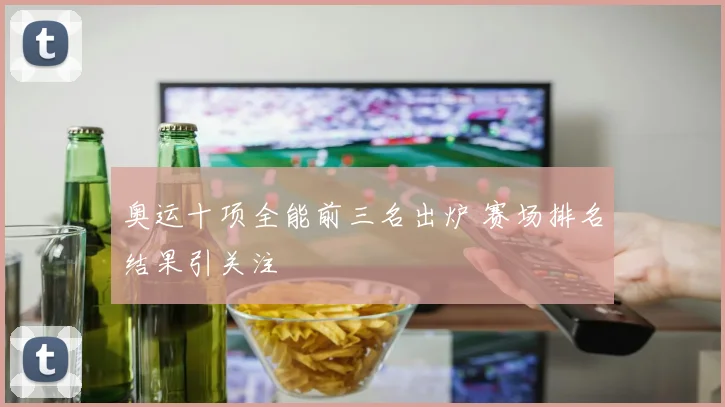 奥运十项全能前三名出炉 赛场排名结果引关注