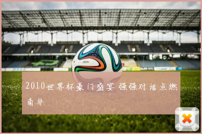 2010世界杯豪门盛宴 强强对话点燃南非