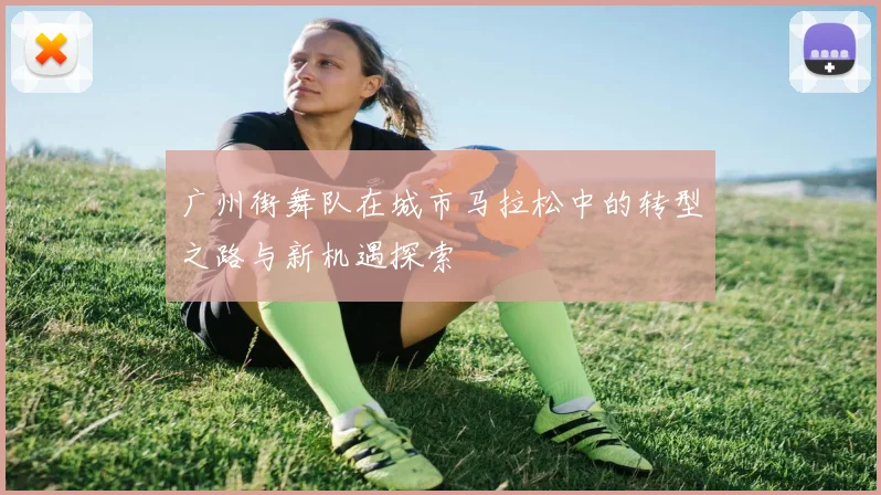 广州街舞队在城市马拉松中的转型之路与新机遇探索