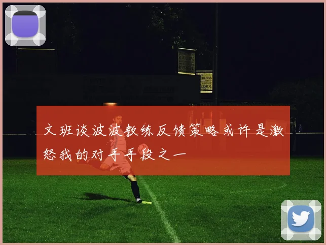文班谈波波教练反馈策略或许是激怒我的对手手段之一