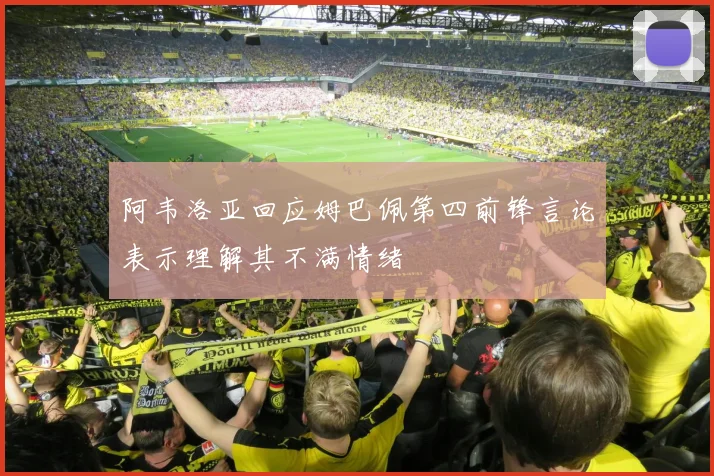 阿韦洛亚回应姆巴佩第四前锋言论表示理解其不满情绪